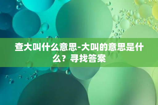 查大叫什么意思-大叫的意思是什么？寻找答案