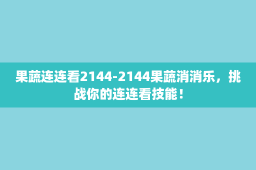 果蔬连连看2144-2144果蔬消消乐，挑战你的连连看技能！