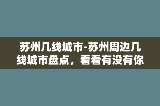 苏州几线城市-苏州周边几线城市盘点，看看有没有你所在的城市？