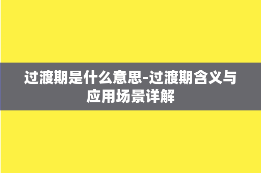 过渡期是什么意思-过渡期含义与应用场景详解