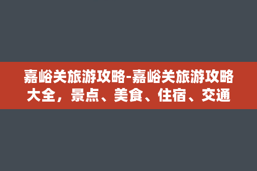 嘉峪关旅游攻略-嘉峪关旅游攻略大全，景点、美食、住宿、交通全覆盖！