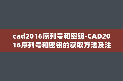 cad2016序列号和密钥-CAD2016序列号和密钥的获取方法及注意事项