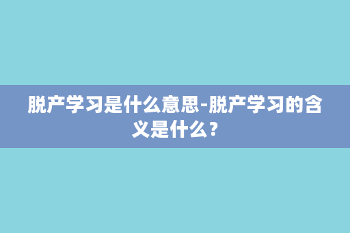 脱产学习是什么意思-脱产学习的含义是什么？