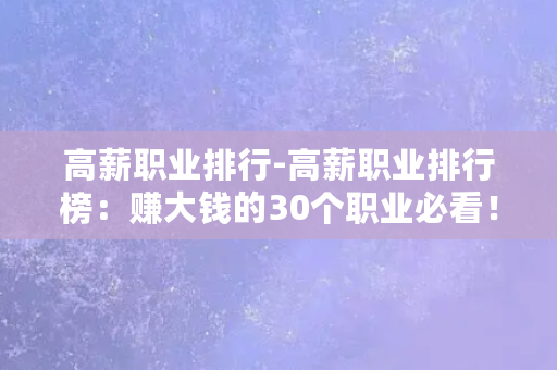 高薪职业排行-高薪职业排行榜：赚大钱的30个职业必看！