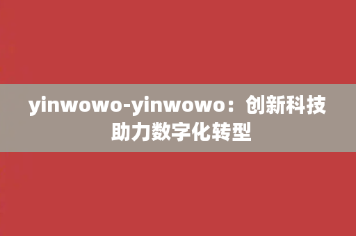 yinwowo-yinwowo：创新科技 助力数字化转型