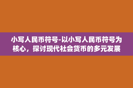 小写人民币符号-以小写人民币符号为核心，探讨现代社会货币的多元发展趋势