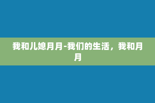 我和儿媳月月-我们的生活，我和月月