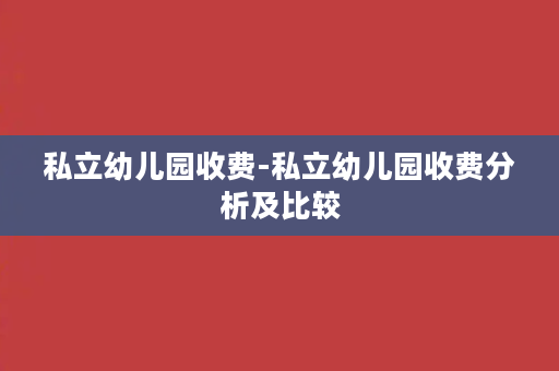 私立幼儿园收费-私立幼儿园收费分析及比较