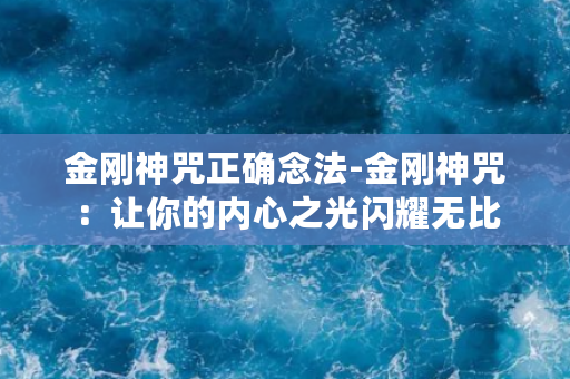 金刚神咒正确念法-金刚神咒：让你的内心之光闪耀无比